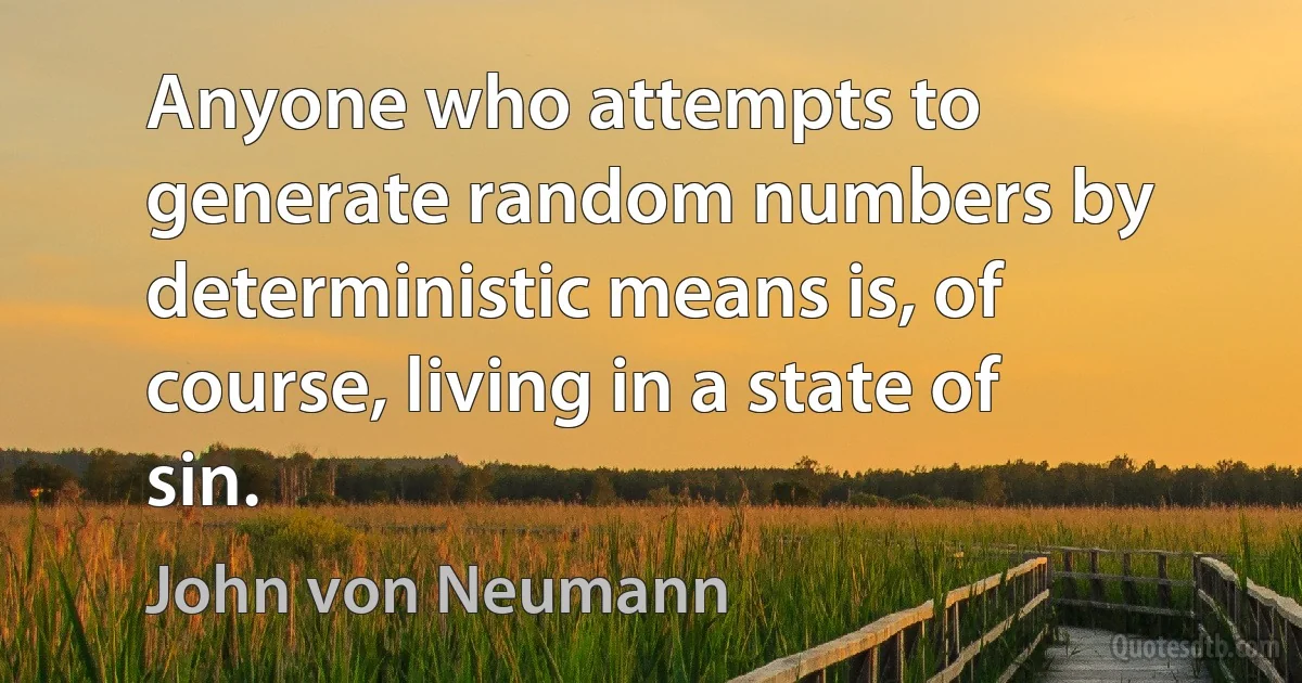 Anyone who attempts to generate random numbers by deterministic means is, of course, living in a state of sin. (John von Neumann)