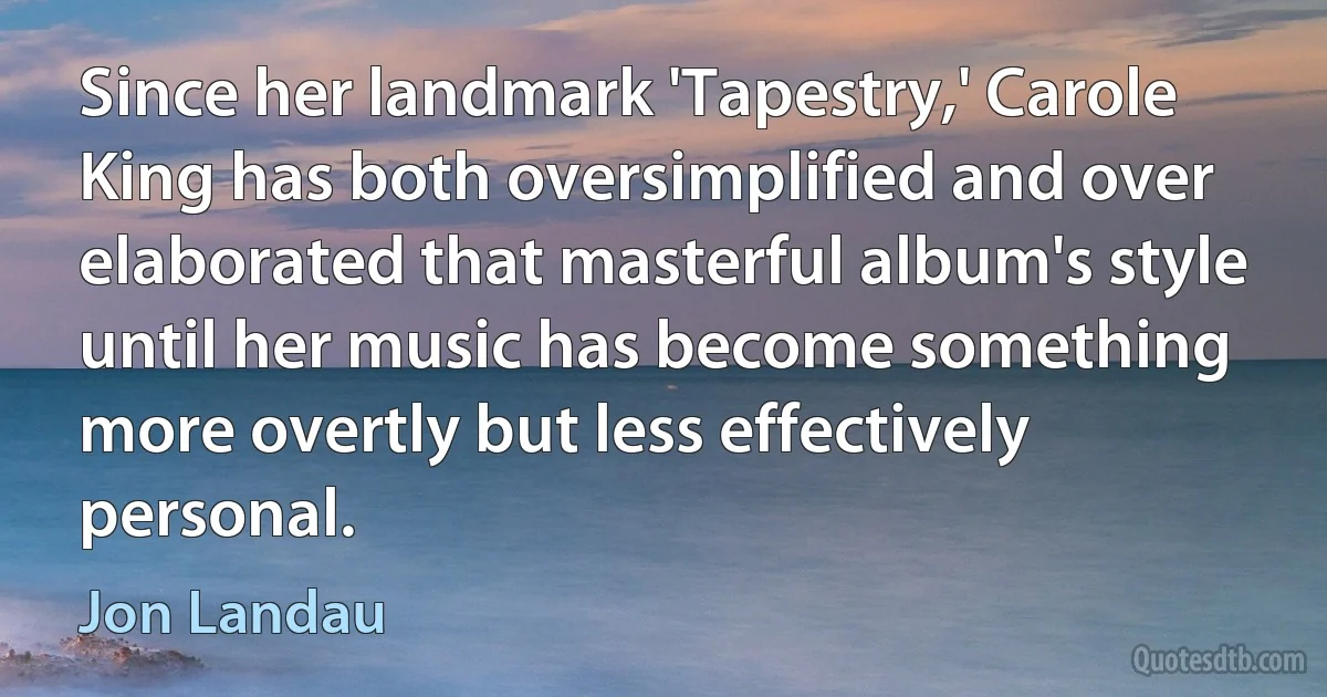 Since her landmark 'Tapestry,' Carole King has both oversimplified and over elaborated that masterful album's style until her music has become something more overtly but less effectively personal. (Jon Landau)