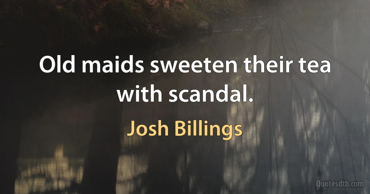 Old maids sweeten their tea with scandal. (Josh Billings)