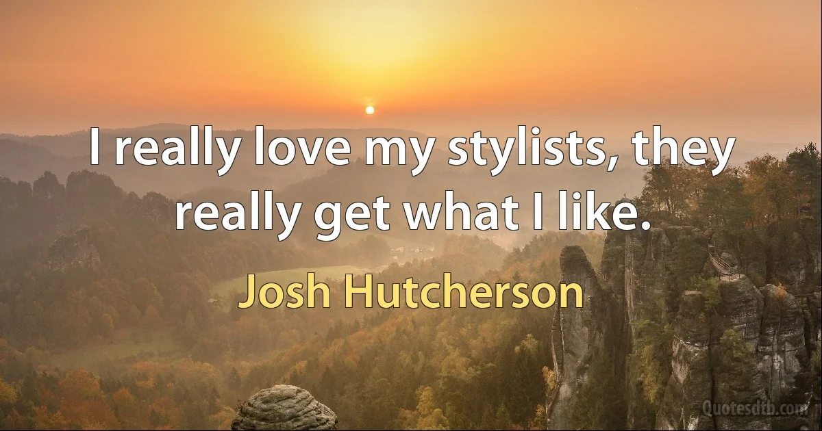 I really love my stylists, they really get what I like. (Josh Hutcherson)