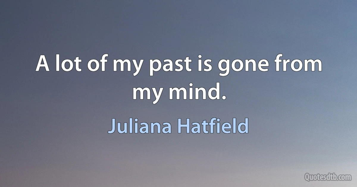 A lot of my past is gone from my mind. (Juliana Hatfield)