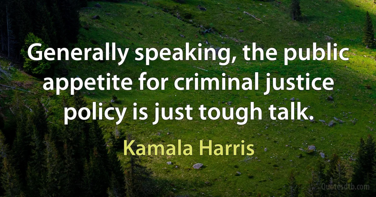 Generally speaking, the public appetite for criminal justice policy is just tough talk. (Kamala Harris)