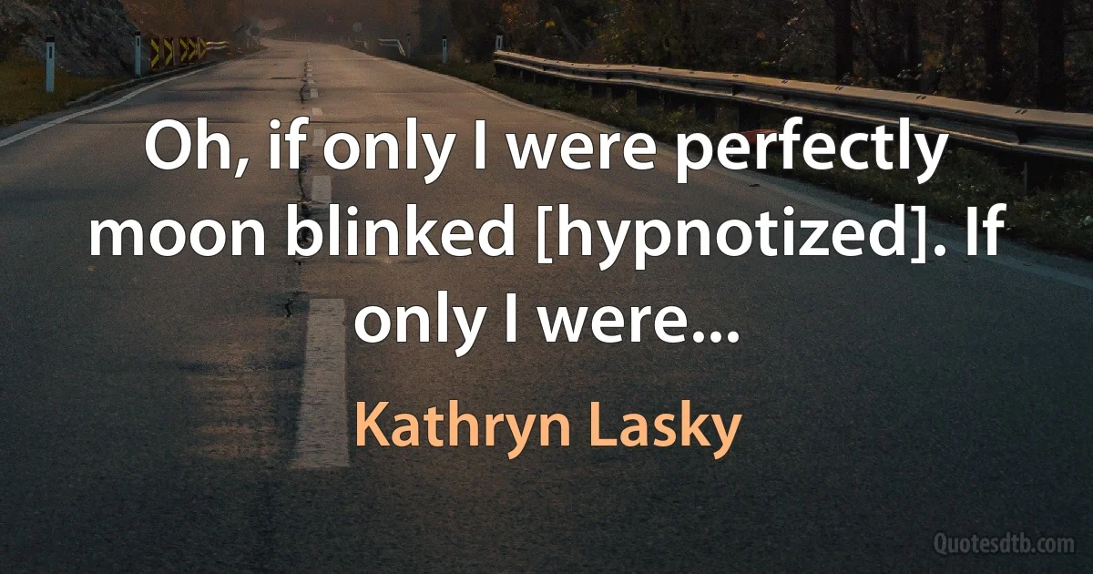 Oh, if only I were perfectly moon blinked [hypnotized]. If only I were... (Kathryn Lasky)