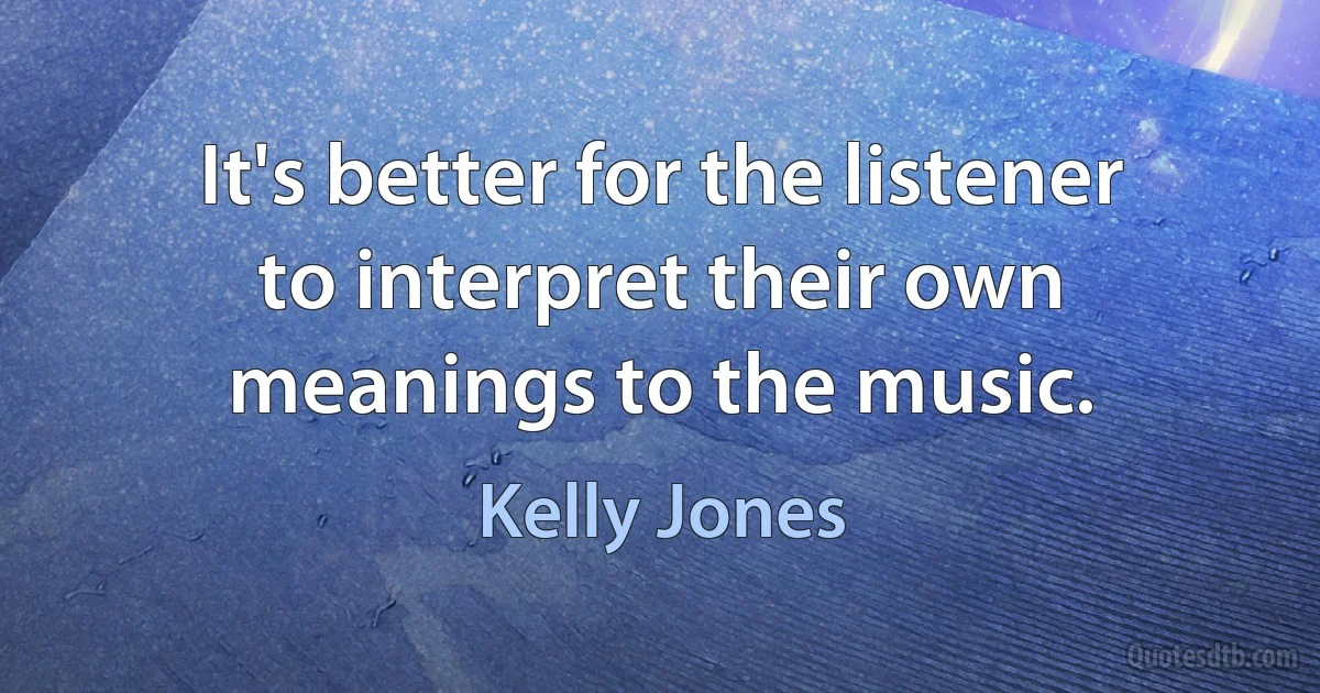 It's better for the listener to interpret their own meanings to the music. (Kelly Jones)