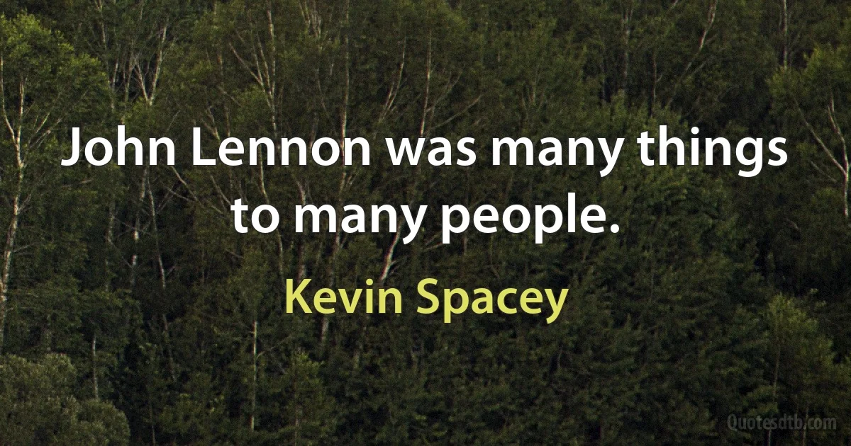 John Lennon was many things to many people. (Kevin Spacey)