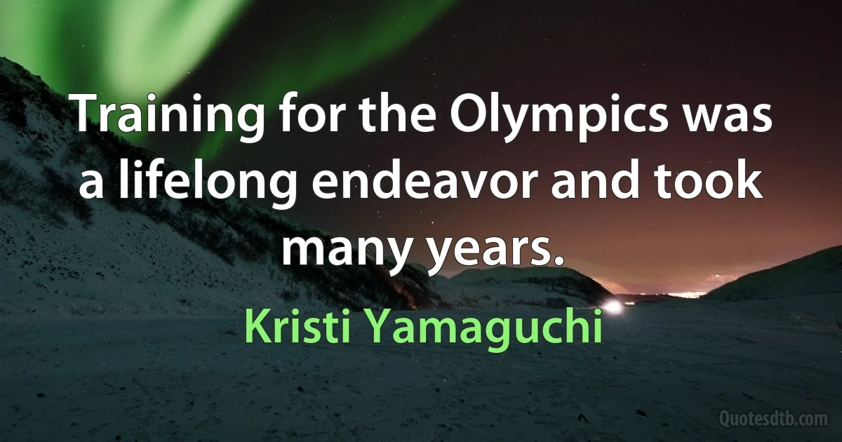 Training for the Olympics was a lifelong endeavor and took many years. (Kristi Yamaguchi)