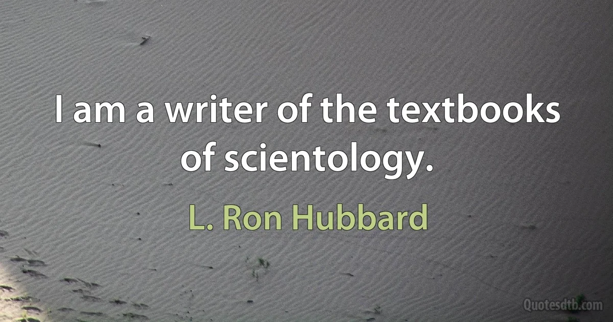 I am a writer of the textbooks of scientology. (L. Ron Hubbard)