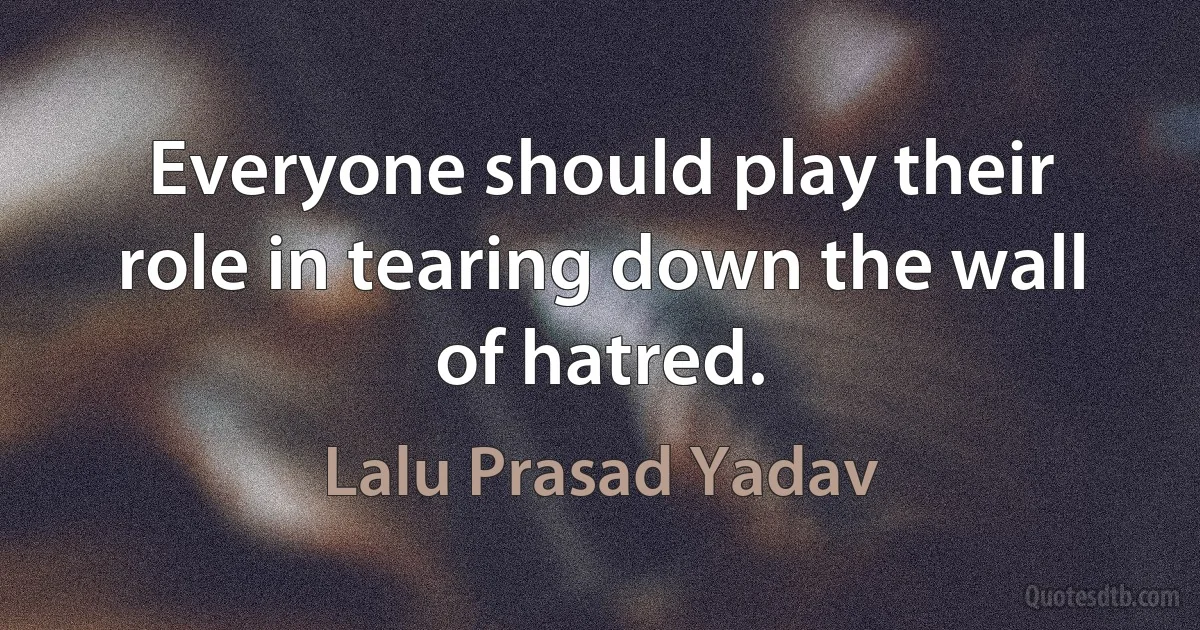 Everyone should play their role in tearing down the wall of hatred. (Lalu Prasad Yadav)