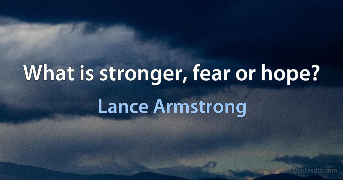 What is stronger, fear or hope? (Lance Armstrong)