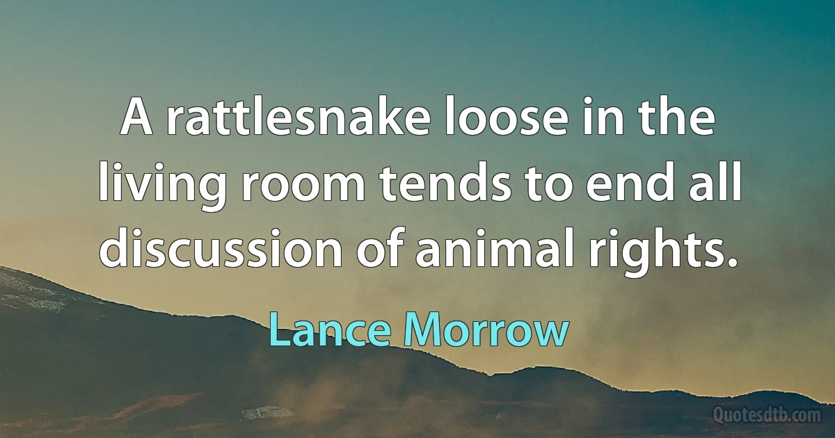 A rattlesnake loose in the living room tends to end all discussion of animal rights. (Lance Morrow)