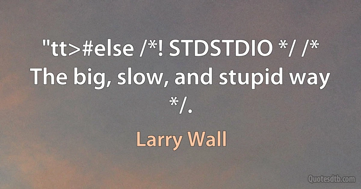 "tt>#else /*! STDSTDIO */ /* The big, slow, and stupid way */. (Larry Wall)