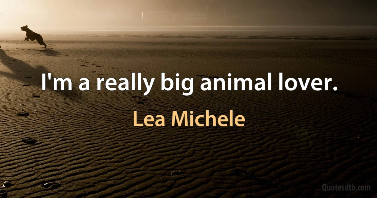 I'm a really big animal lover. (Lea Michele)