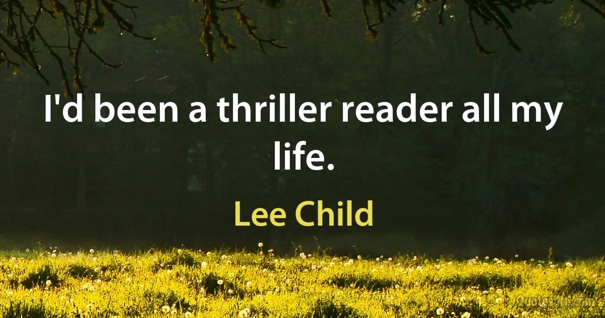 I'd been a thriller reader all my life. (Lee Child)