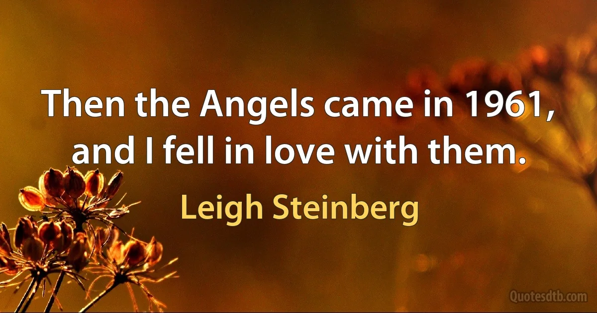 Then the Angels came in 1961, and I fell in love with them. (Leigh Steinberg)