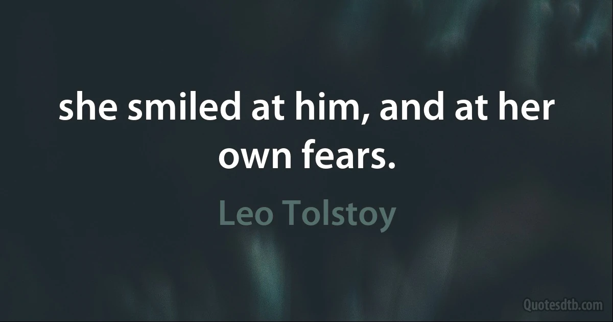 she smiled at him, and at her own fears. (Leo Tolstoy)