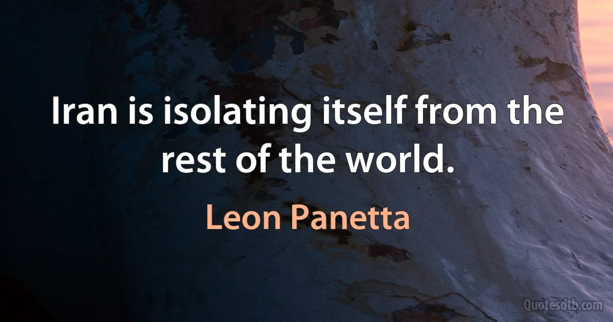 Iran is isolating itself from the rest of the world. (Leon Panetta)