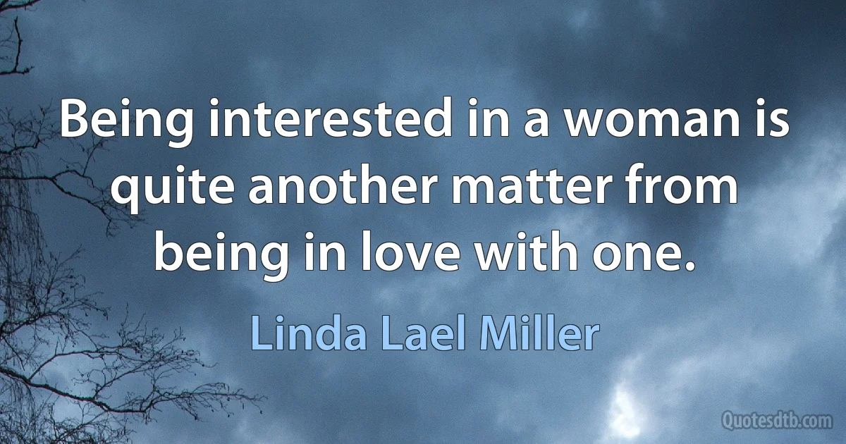 Being interested in a woman is quite another matter from being in love with one. (Linda Lael Miller)