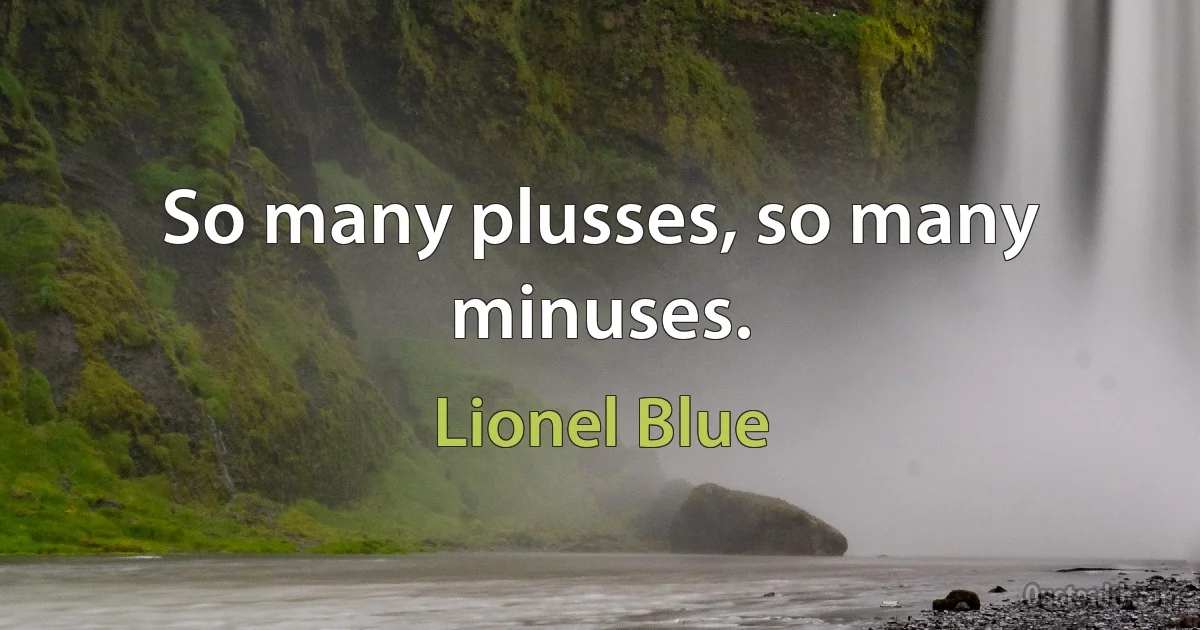 So many plusses, so many minuses. (Lionel Blue)