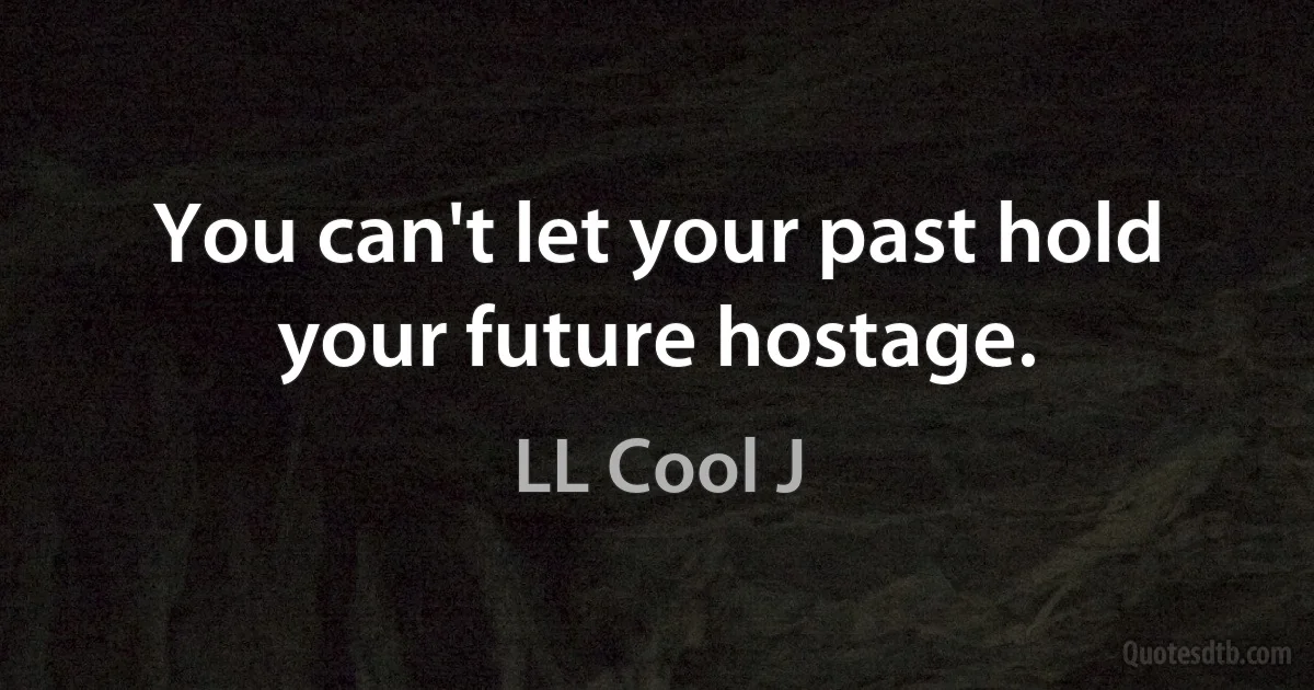 You can't let your past hold your future hostage. (LL Cool J)