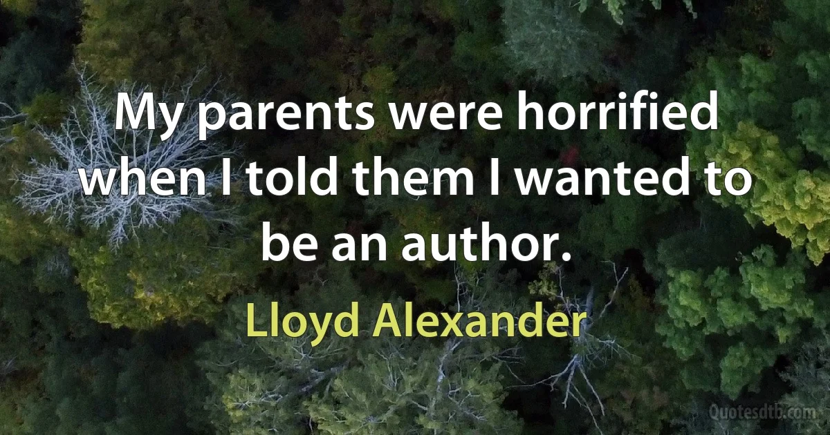 My parents were horrified when I told them I wanted to be an author. (Lloyd Alexander)