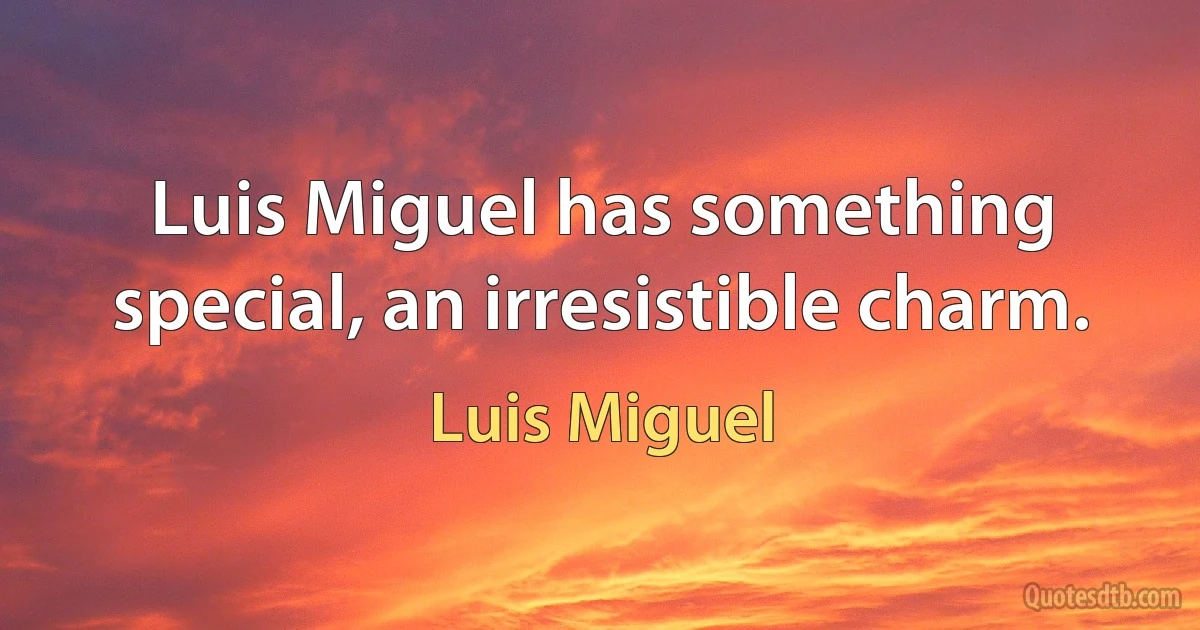 Luis Miguel has something special, an irresistible charm. (Luis Miguel)