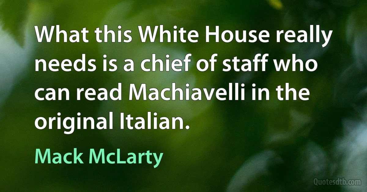 What this White House really needs is a chief of staff who can read Machiavelli in the original Italian. (Mack McLarty)