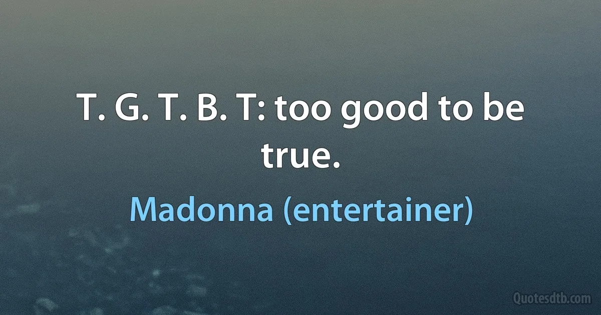 T. G. T. B. T: too good to be true. (Madonna (entertainer))