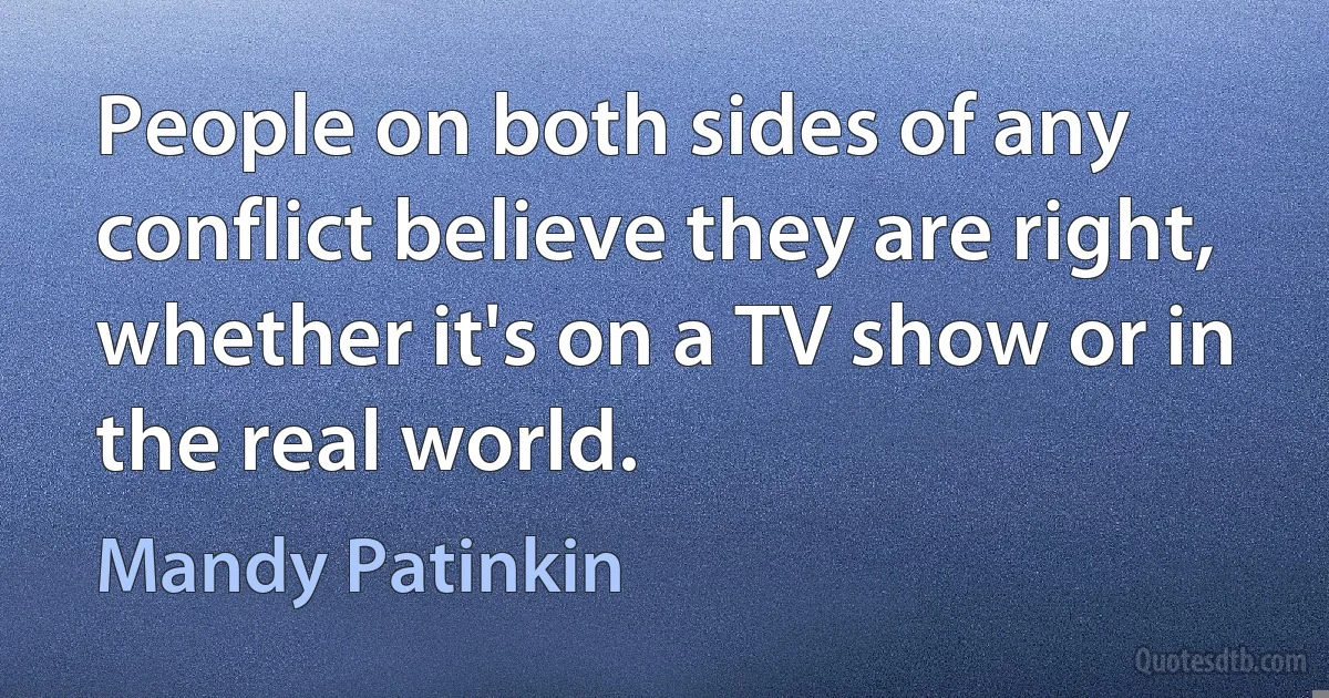 People on both sides of any conflict believe they are right, whether it's on a TV show or in the real world. (Mandy Patinkin)