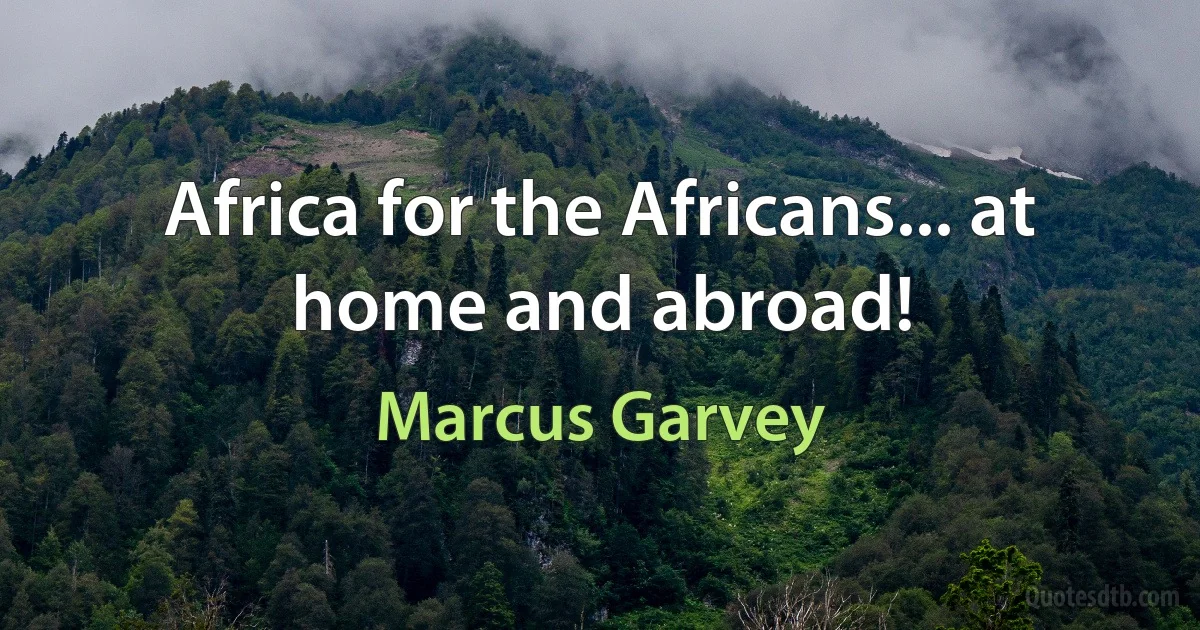 Africa for the Africans... at home and abroad! (Marcus Garvey)