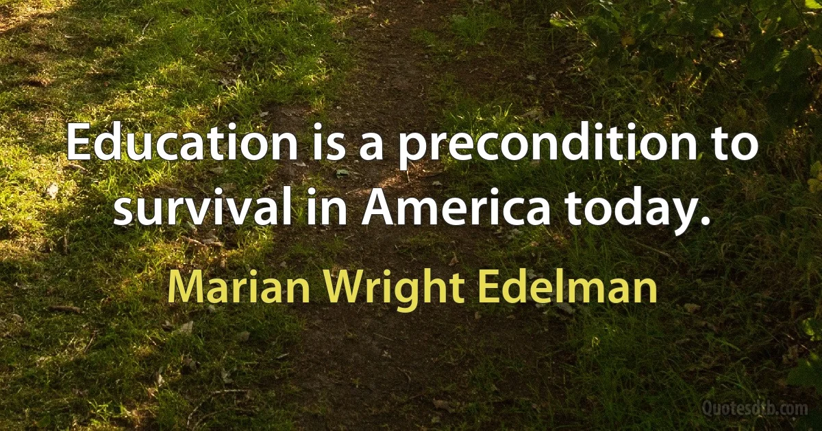 Education is a precondition to survival in America today. (Marian Wright Edelman)