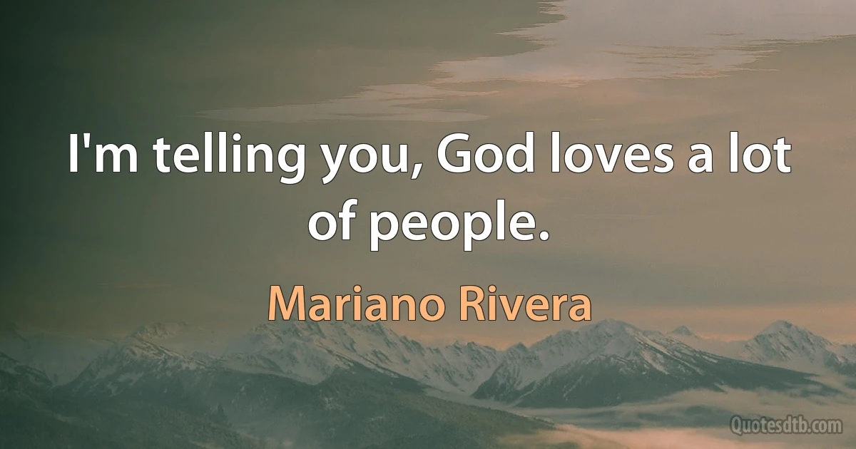 I'm telling you, God loves a lot of people. (Mariano Rivera)