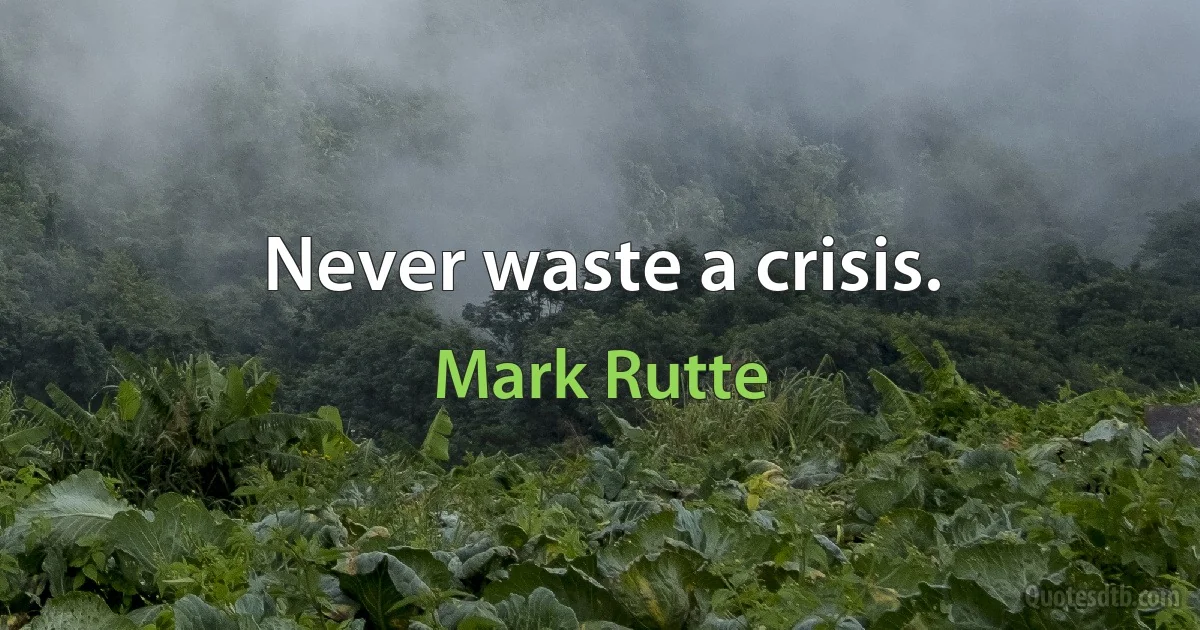 Never waste a crisis. (Mark Rutte)