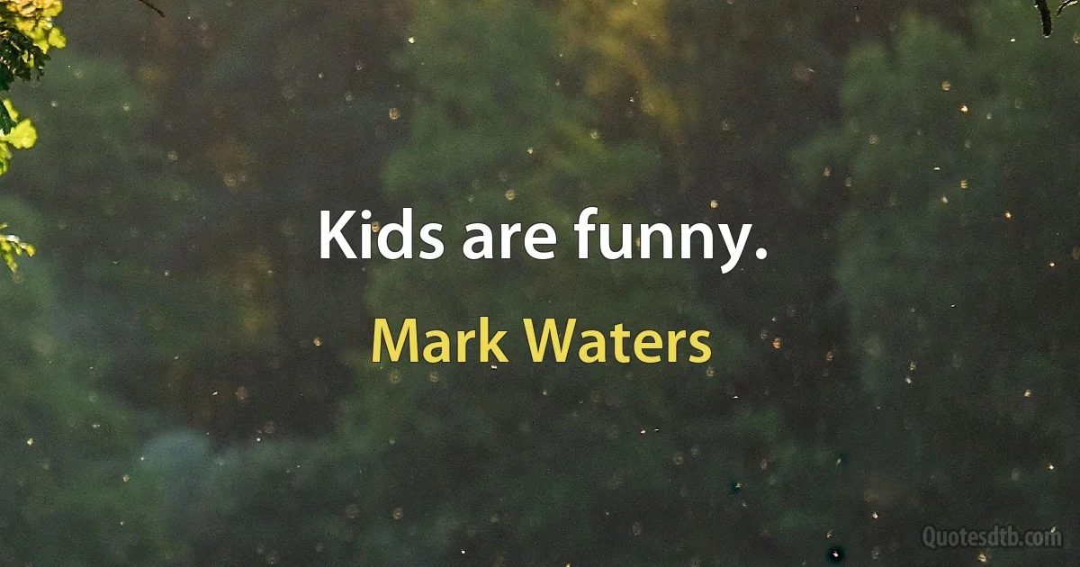 Kids are funny. (Mark Waters)