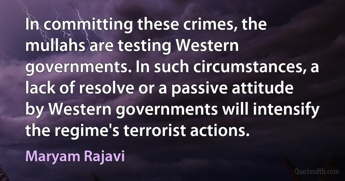 In committing these crimes, the mullahs are testing Western governments. In such circumstances, a lack of resolve or a passive attitude by Western governments will intensify the regime's terrorist actions. (Maryam Rajavi)