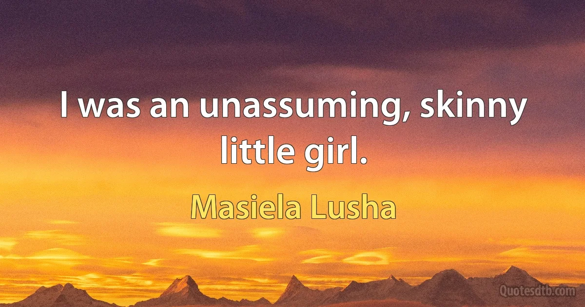 I was an unassuming, skinny little girl. (Masiela Lusha)