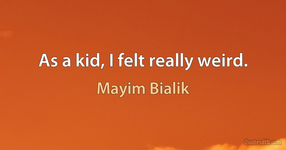 As a kid, I felt really weird. (Mayim Bialik)