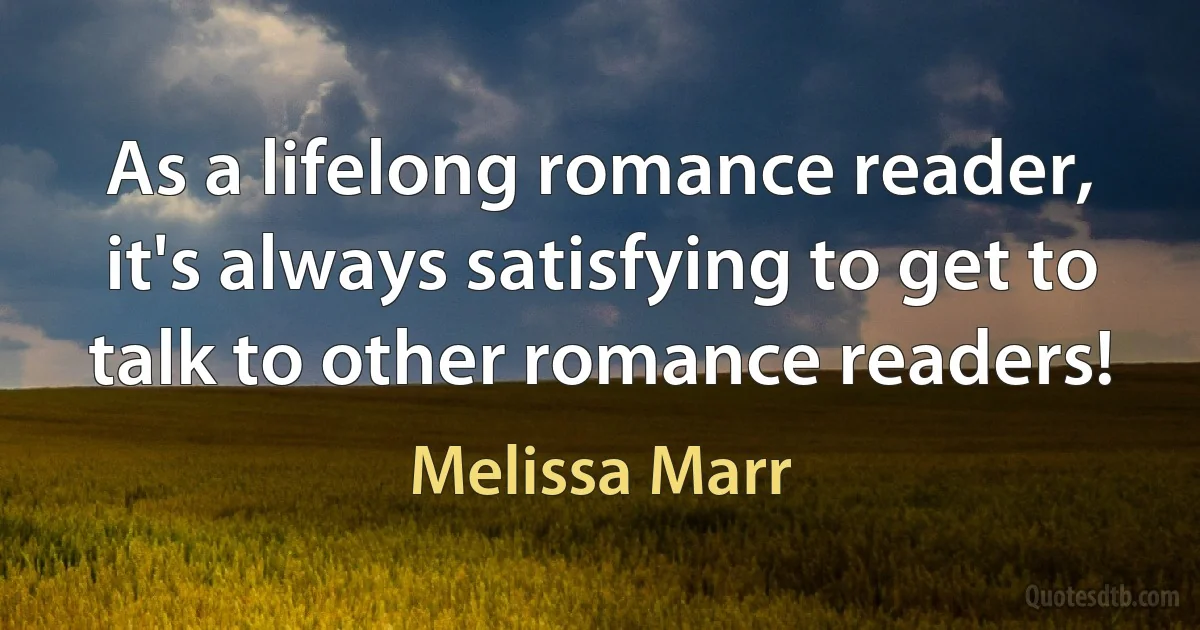 As a lifelong romance reader, it's always satisfying to get to talk to other romance readers! (Melissa Marr)