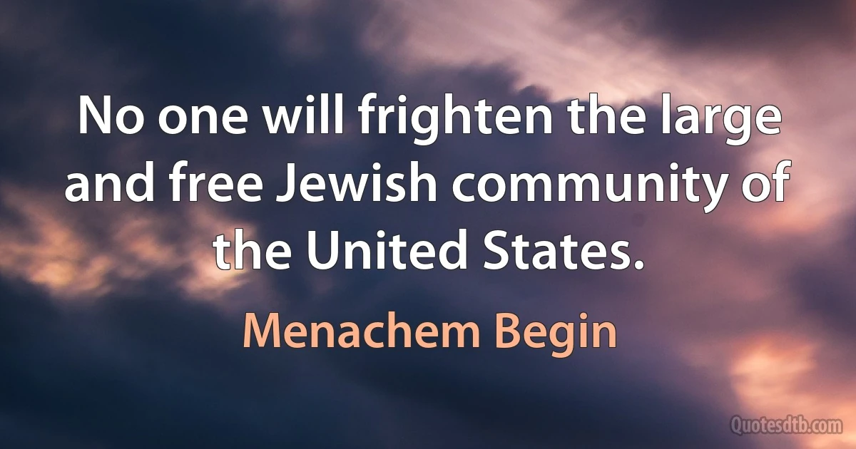 No one will frighten the large and free Jewish community of the United States. (Menachem Begin)