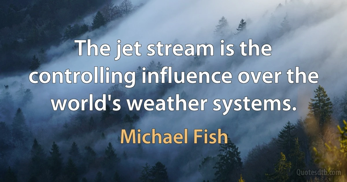 The jet stream is the controlling influence over the world's weather systems. (Michael Fish)