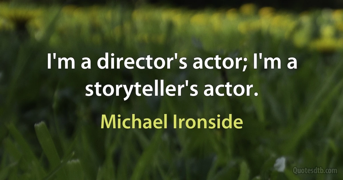 I'm a director's actor; I'm a storyteller's actor. (Michael Ironside)