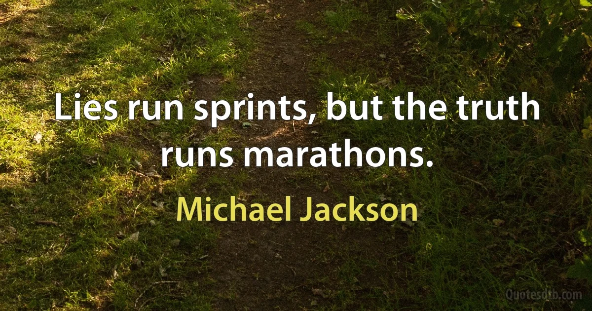 Lies run sprints, but the truth runs marathons. (Michael Jackson)