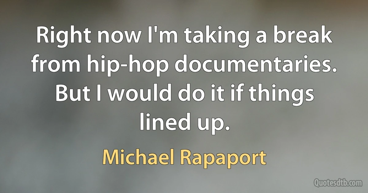 Right now I'm taking a break from hip-hop documentaries. But I would do it if things lined up. (Michael Rapaport)