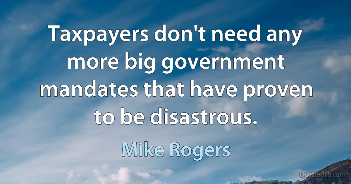 Taxpayers don't need any more big government mandates that have proven to be disastrous. (Mike Rogers)