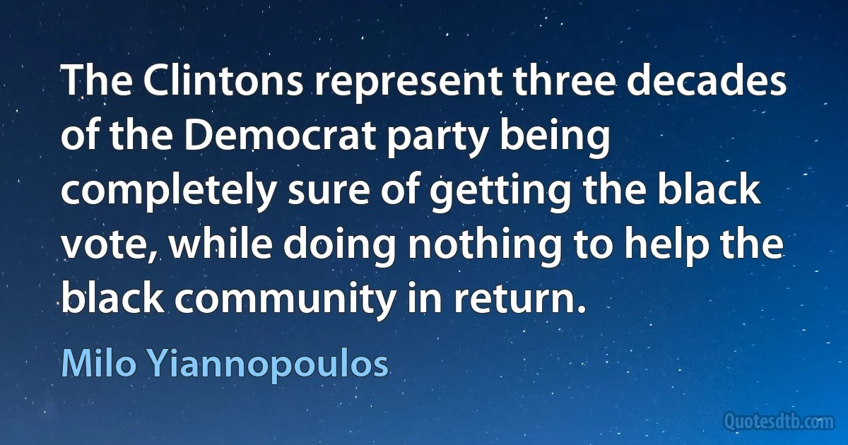 The Clintons represent three decades of the Democrat party being completely sure of getting the black vote, while doing nothing to help the black community in return. (Milo Yiannopoulos)