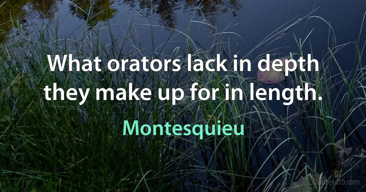 What orators lack in depth they make up for in length. (Montesquieu)