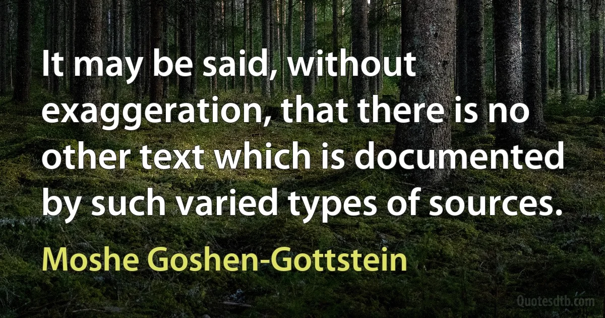 It may be said, without exaggeration, that there is no other text which is documented by such varied types of sources. (Moshe Goshen-Gottstein)