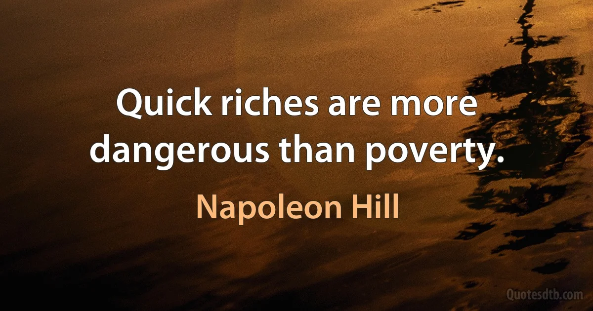 Quick riches are more dangerous than poverty. (Napoleon Hill)