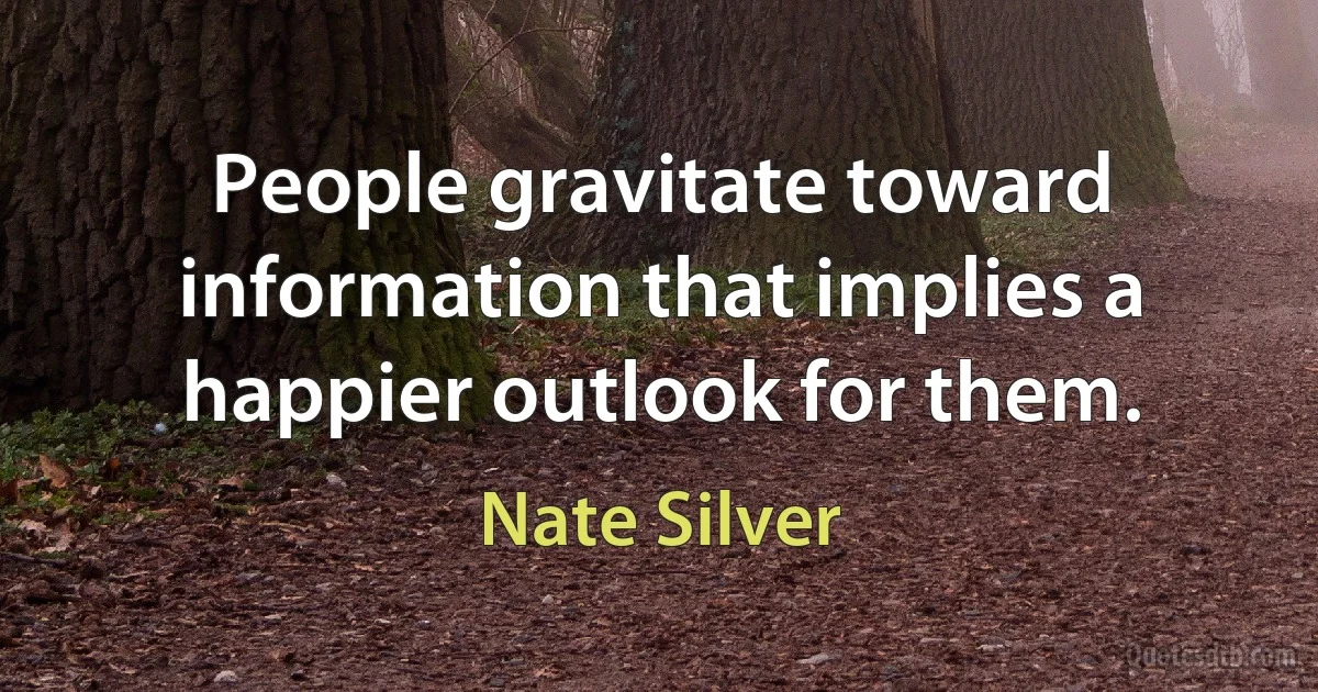 People gravitate toward information that implies a happier outlook for them. (Nate Silver)