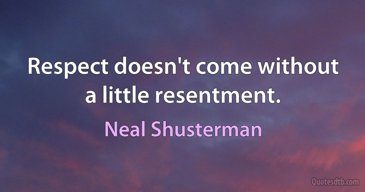 Respect doesn't come without a little resentment. (Neal Shusterman)