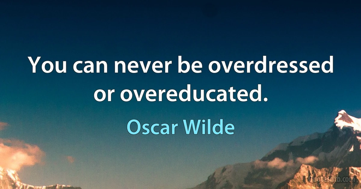 You can never be overdressed or overeducated. (Oscar Wilde)